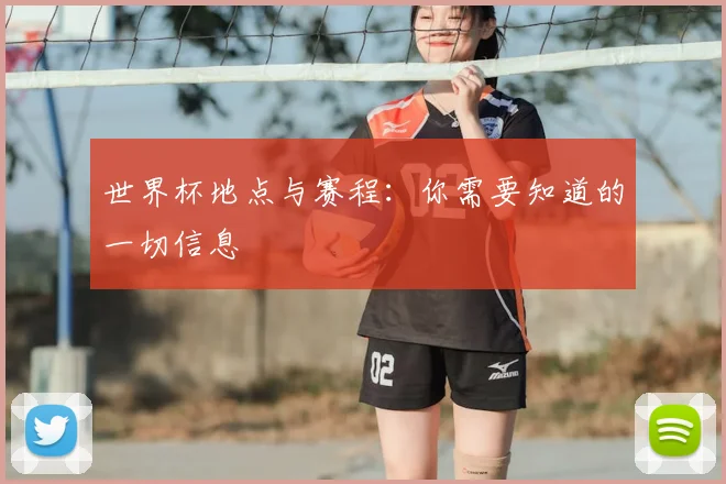 世界杯地点与赛程：你需要知道的一切信息