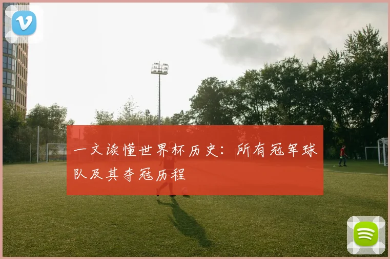 一文读懂世界杯历史:所有冠军球队及其夺冠历程