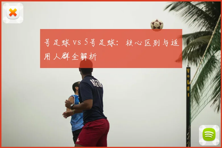 号足球 vs 5号足球:核心区别与适用人群全解析