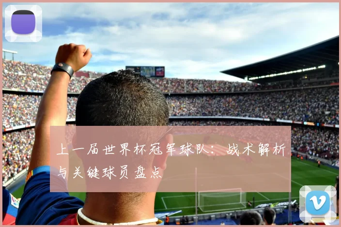 上一届世界杯冠军球队:战术解析与关键球员盘点