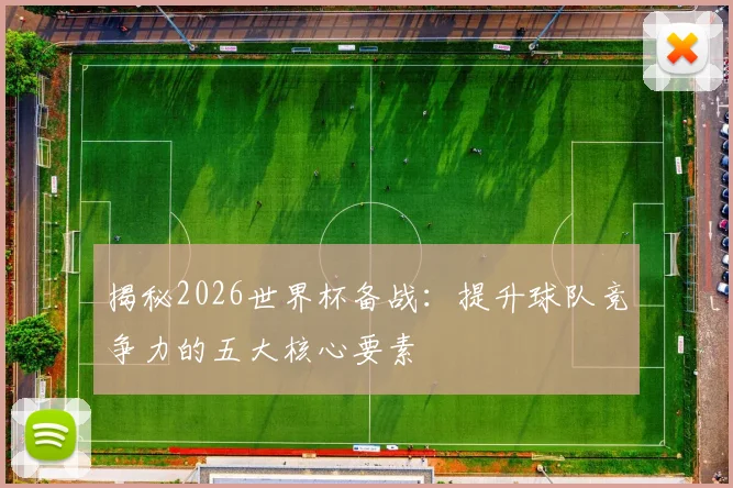 揭秘2026世界杯备战:提升球队竞争力的五大核心要素