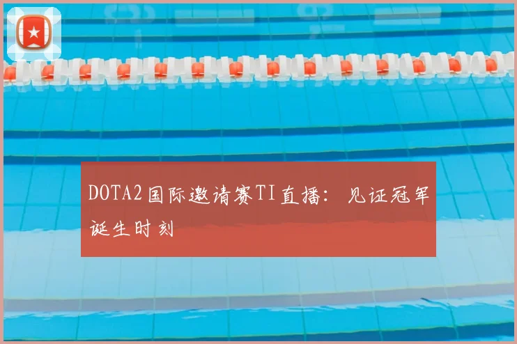 DOTA2国际邀请赛TI直播：见证冠军诞生时刻