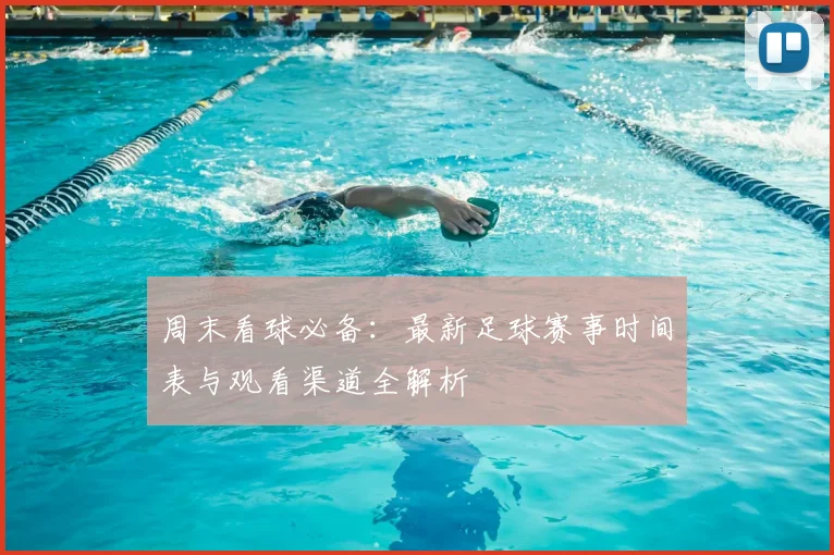 周末看球必备:最新足球赛事时间表与观看渠道全解析