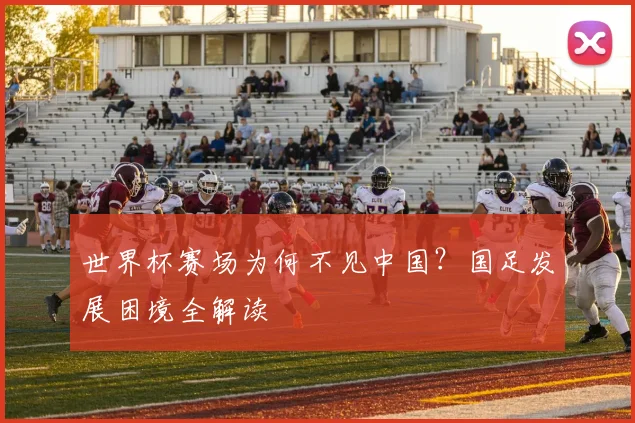世界杯赛场为何不见中国?国足发展困境全解读