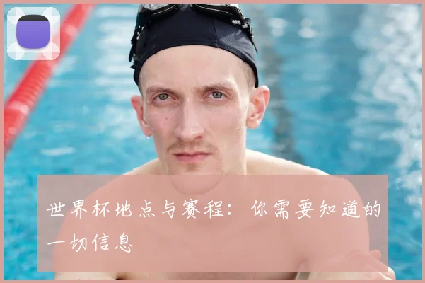 世界杯地点与赛程：你需要知道的一切信息