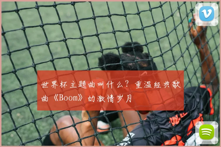 世界杯主题曲叫什么？重温经典歌曲《Boom》的激情岁月