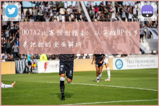 DOTA2比赛预测指南：从英雄BP到节奏把控的全面解析