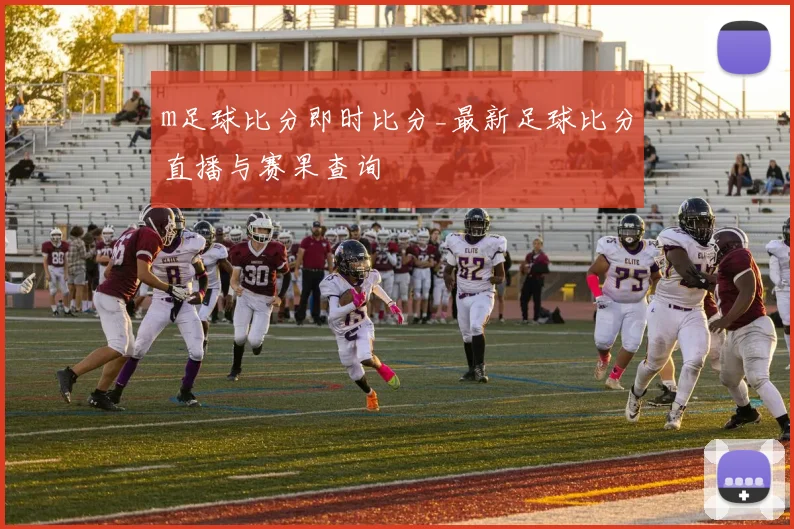 m足球比分即时比分_最新足球比分直播与赛果查询